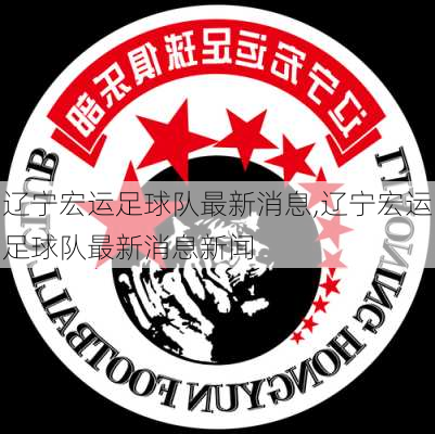 辽宁宏运足球队最新消息,辽宁宏运足球队最新消息新闻