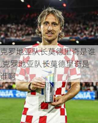 克罗地亚队长莫德里奇是谁,克罗地亚队长莫德里奇是谁啊