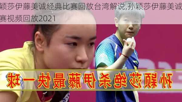 孙颖莎伊藤美诚经典比赛回放台湾解说,孙颖莎伊藤美诚比赛视频回放2021