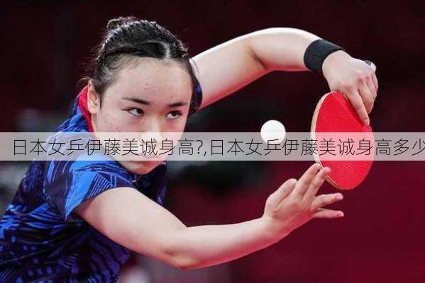日本女乒伊藤美诚身高?,日本女乒伊藤美诚身高多少