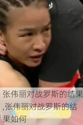 张伟丽对战罗斯的结果,张伟丽对战罗斯的结果如何