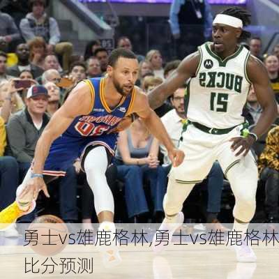 勇士vs雄鹿格林,勇士vs雄鹿格林比分预测