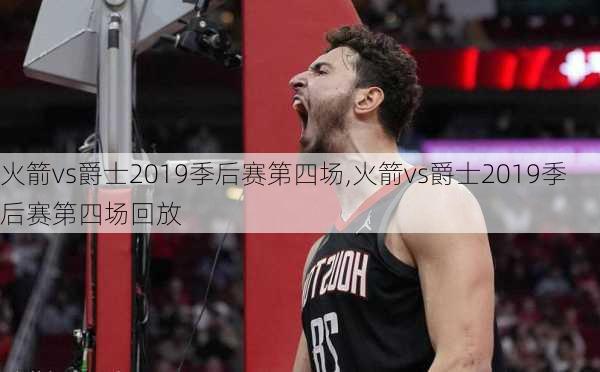 火箭vs爵士2019季后赛第四场,火箭vs爵士2019季后赛第四场回放