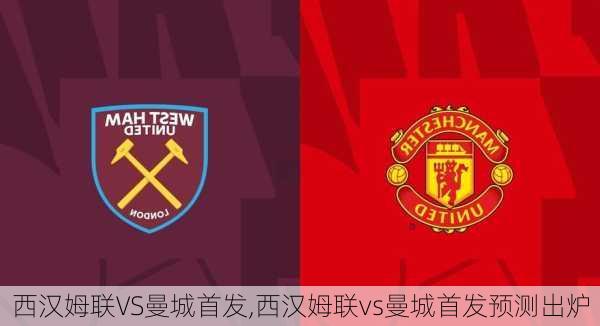西汉姆联VS曼城首发,西汉姆联vs曼城首发预测出炉