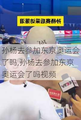 孙杨去参加东京奥运会了吗,孙杨去参加东京奥运会了吗视频