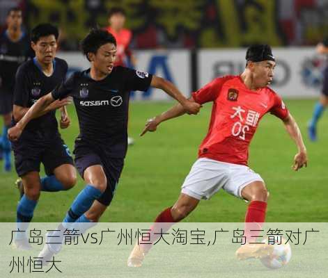 广岛三箭vs广州恒大淘宝,广岛三箭对广州恒大