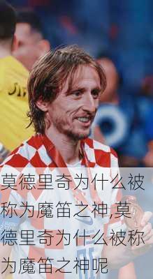 莫德里奇为什么被称为魔笛之神,莫德里奇为什么被称为魔笛之神呢