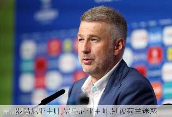 罗马尼亚主帅,罗马尼亚主帅:别被荷兰迷惑