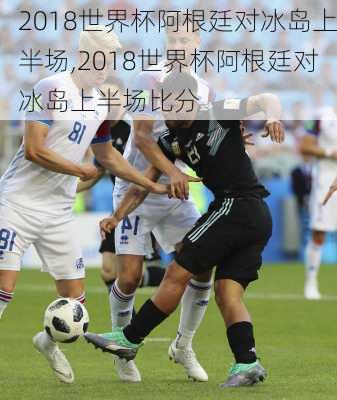 2018世界杯阿根廷对冰岛上半场,2018世界杯阿根廷对冰岛上半场比分
