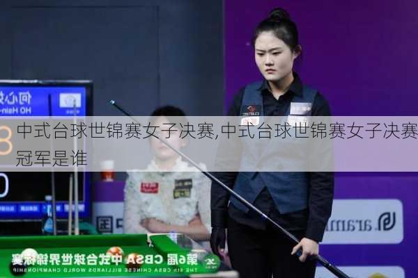 中式台球世锦赛女子决赛,中式台球世锦赛女子决赛冠军是谁