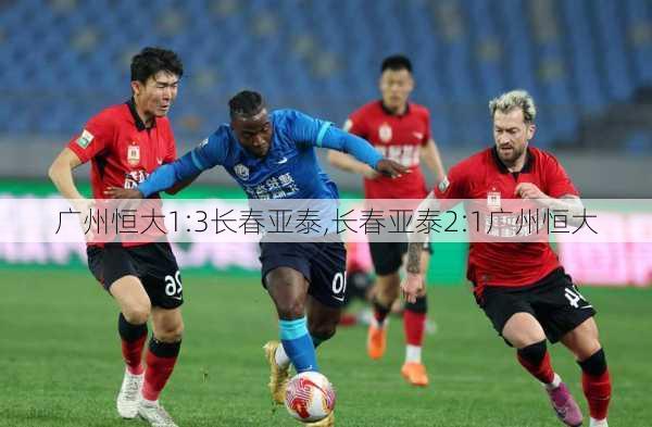广州恒大1:3长春亚泰,长春亚泰2:1广州恒大