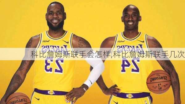 科比詹姆斯联手会怎样,科比詹姆斯联手几次