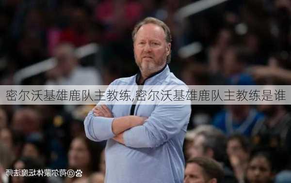 密尔沃基雄鹿队主教练,密尔沃基雄鹿队主教练是谁