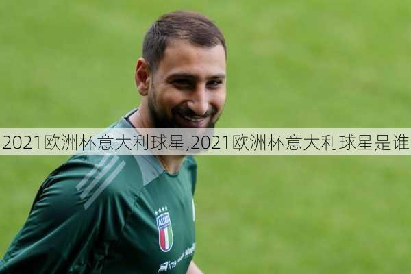 2021欧洲杯意大利球星,2021欧洲杯意大利球星是谁