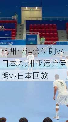 杭州亚运会伊朗vs日本,杭州亚运会伊朗vs日本回放