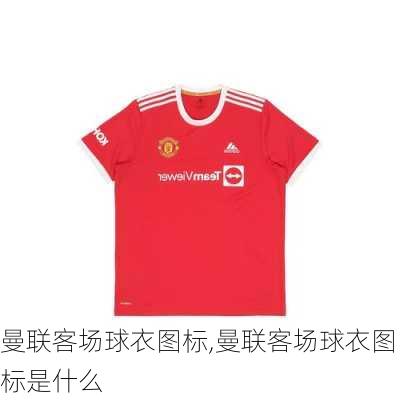 曼联客场球衣图标,曼联客场球衣图标是什么