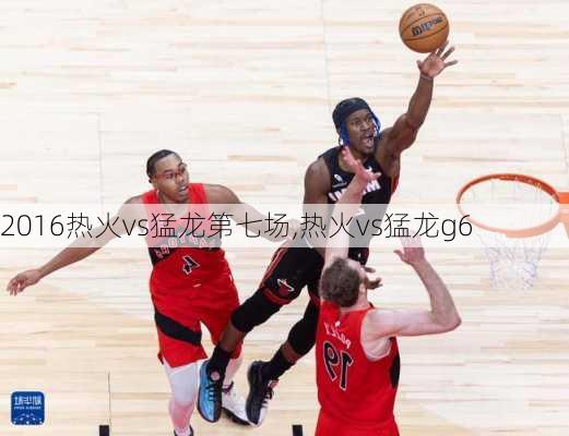 2016热火vs猛龙第七场,热火vs猛龙g6