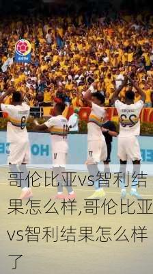 哥伦比亚vs智利结果怎么样,哥伦比亚vs智利结果怎么样了