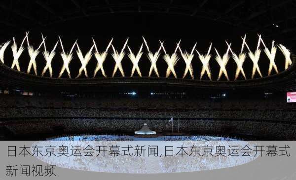 日本东京奥运会开幕式新闻,日本东京奥运会开幕式新闻视频