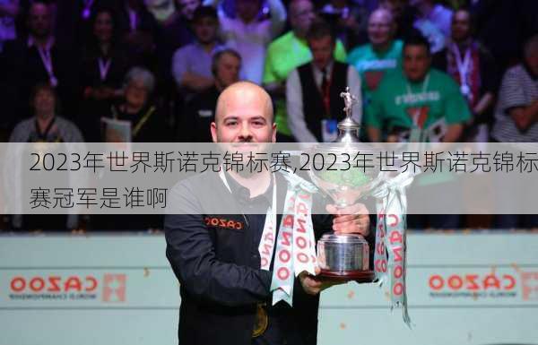 2023年世界斯诺克锦标赛,2023年世界斯诺克锦标赛冠军是谁啊