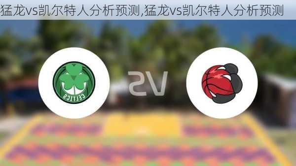 猛龙vs凯尔特人分析预测,猛龙vs凯尔特人分析预测