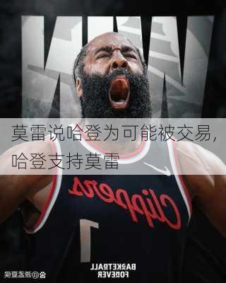 莫雷说哈登为可能被交易,哈登支持莫雷