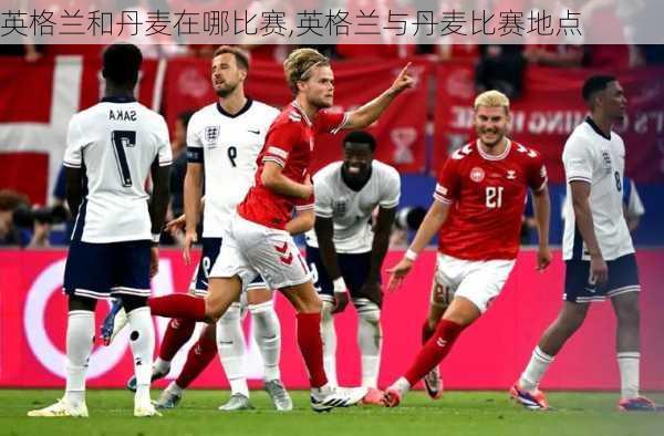 英格兰和丹麦在哪比赛,英格兰与丹麦比赛地点