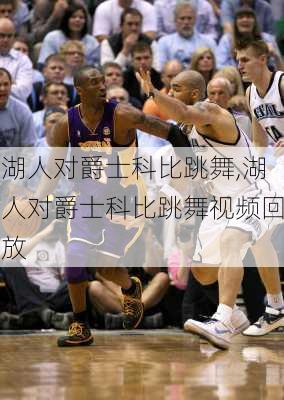 湖人对爵士科比跳舞,湖人对爵士科比跳舞视频回放