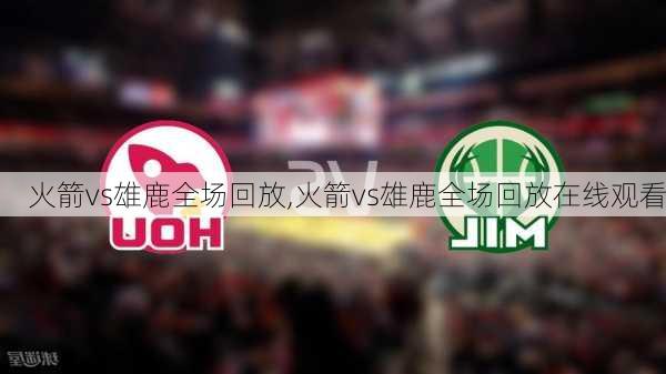 火箭vs雄鹿全场回放,火箭vs雄鹿全场回放在线观看
