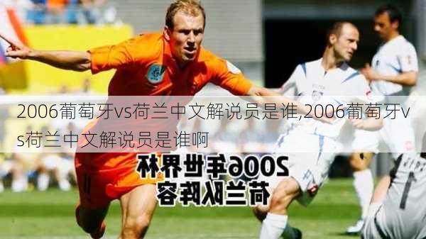 2006葡萄牙vs荷兰中文解说员是谁,2006葡萄牙vs荷兰中文解说员是谁啊