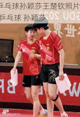 乒乓球孙颖莎王楚钦照片,乒乓球 孙颖莎
