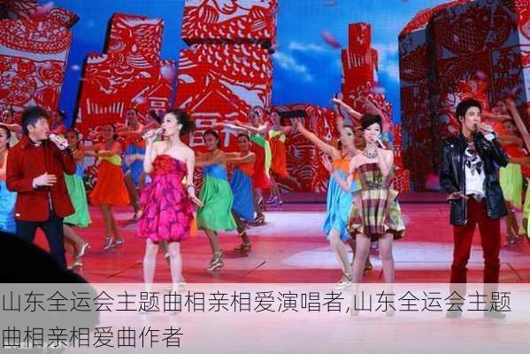 山东全运会主题曲相亲相爱演唱者,山东全运会主题曲相亲相爱曲作者