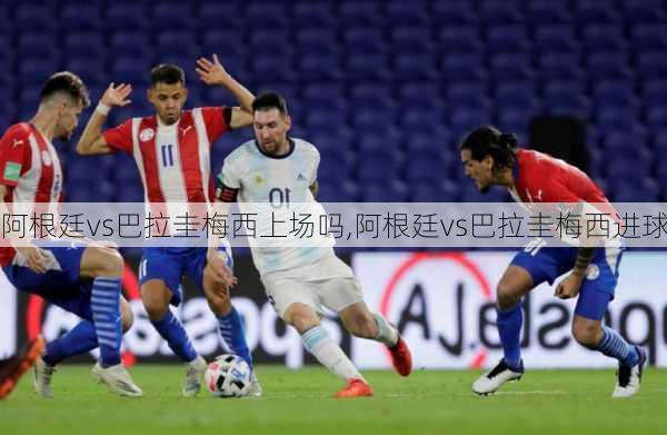 阿根廷vs巴拉圭梅西上场吗,阿根廷vs巴拉圭梅西进球