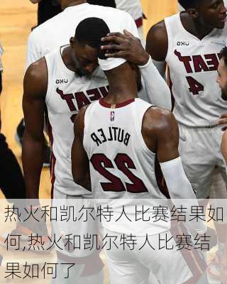 热火和凯尔特人比赛结果如何,热火和凯尔特人比赛结果如何了