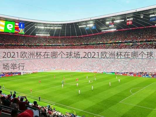 2021欧洲杯在哪个球场,2021欧洲杯在哪个球场举行