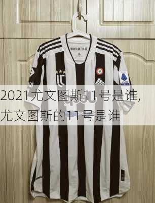 2021尤文图斯11号是谁,尤文图斯的11号是谁