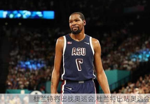 杜兰特将出战奥运会,杜兰特出站奥运会