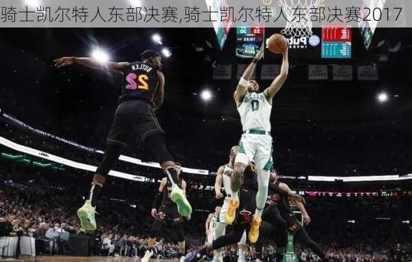 骑士凯尔特人东部决赛,骑士凯尔特人东部决赛2017