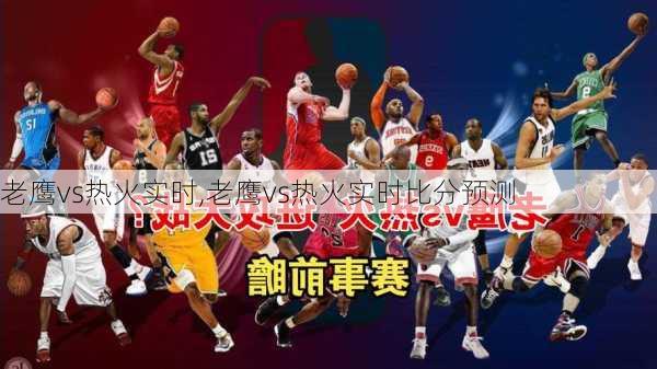老鹰vs热火实时,老鹰vs热火实时比分预测