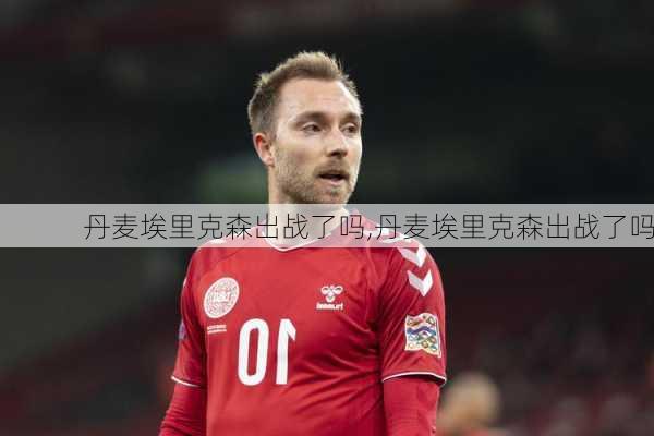 丹麦埃里克森出战了吗,丹麦埃里克森出战了吗