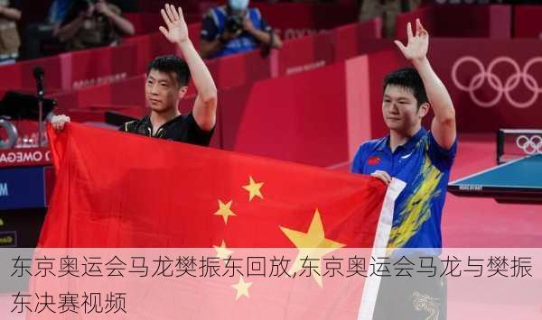 东京奥运会马龙樊振东回放,东京奥运会马龙与樊振东决赛视频