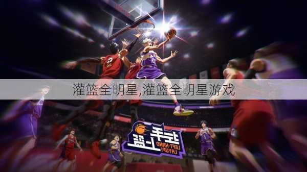 灌篮全明星,灌篮全明星游戏