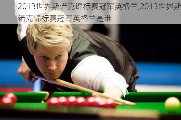 2013世界斯诺克锦标赛冠军英格兰,2013世界斯诺克锦标赛冠军英格兰是谁