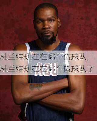 杜兰特现在在哪个篮球队,杜兰特现在在哪个篮球队了