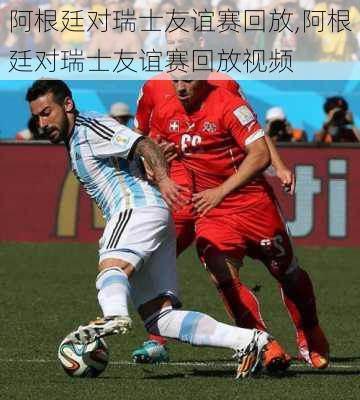 阿根廷对瑞士友谊赛回放,阿根廷对瑞士友谊赛回放视频