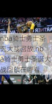 nba骑士勇士圣诞大战回放,nba骑士勇士圣诞大战回放在哪看