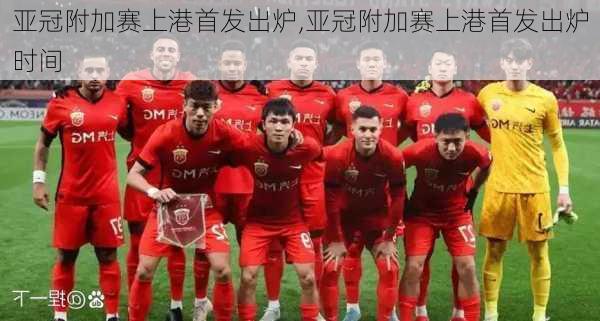 亚冠附加赛上港首发出炉,亚冠附加赛上港首发出炉时间
