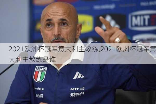 2021欧洲杯冠军意大利主教练,2021欧洲杯冠军意大利主教练是谁