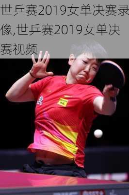 世乒赛2019女单决赛录像,世乒赛2019女单决赛视频