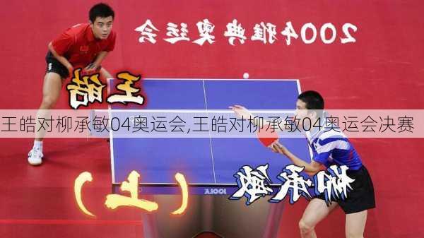 王皓对柳承敏04奥运会,王皓对柳承敏04奥运会决赛